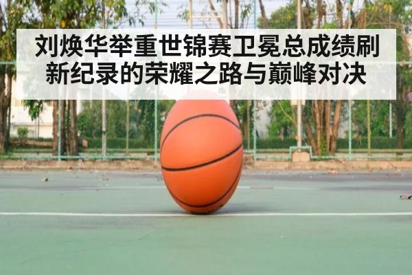 刘焕华举重世锦赛卫冕总成绩刷新纪录的荣耀之路与巅峰对决